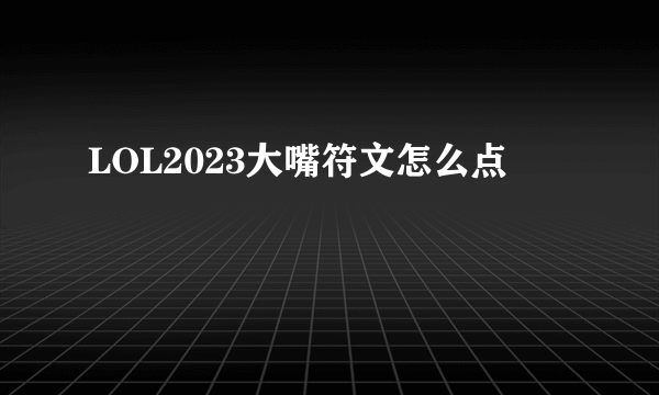 LOL2023大嘴符文怎么点