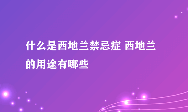 什么是西地兰禁忌症 西地兰的用途有哪些