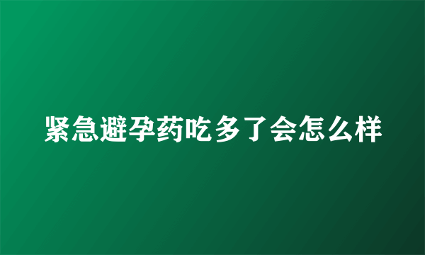 紧急避孕药吃多了会怎么样