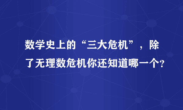 数学史上的“三大危机”，除了无理数危机你还知道哪一个？