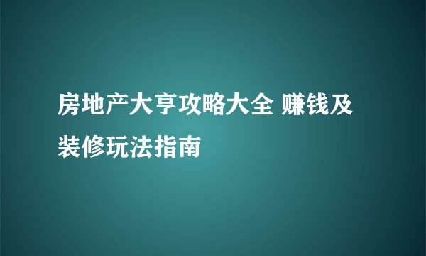 房地产大亨攻略大全 赚钱及装修玩法指南