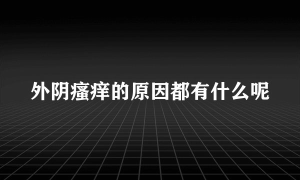 外阴瘙痒的原因都有什么呢