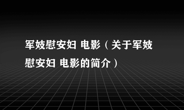 军妓慰安妇 电影（关于军妓慰安妇 电影的简介）