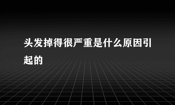 头发掉得很严重是什么原因引起的