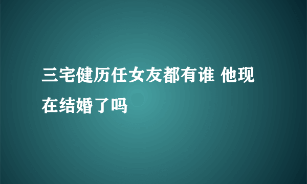 三宅健历任女友都有谁 他现在结婚了吗