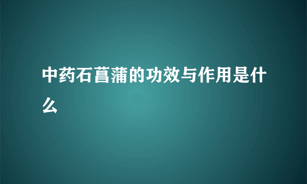 中药石菖蒲的功效与作用是什么