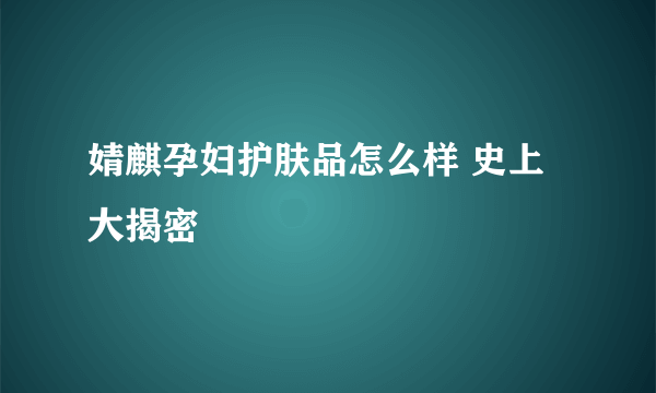 婧麒孕妇护肤品怎么样 史上大揭密