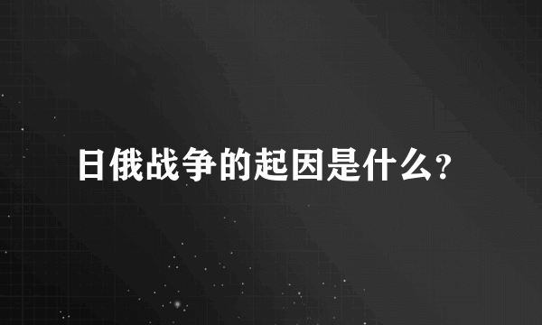 日俄战争的起因是什么？