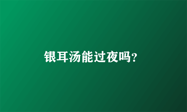 银耳汤能过夜吗？