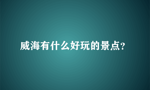 威海有什么好玩的景点？