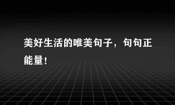 美好生活的唯美句子，句句正能量！