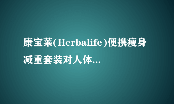 康宝莱(Herbalife)便携瘦身减重套装对人体有什么影响吗？