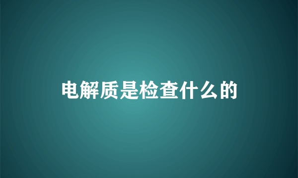 电解质是检查什么的