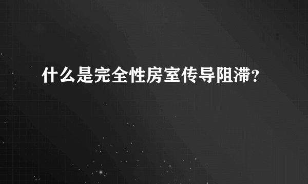 什么是完全性房室传导阻滞？