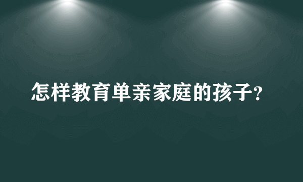 怎样教育单亲家庭的孩子？