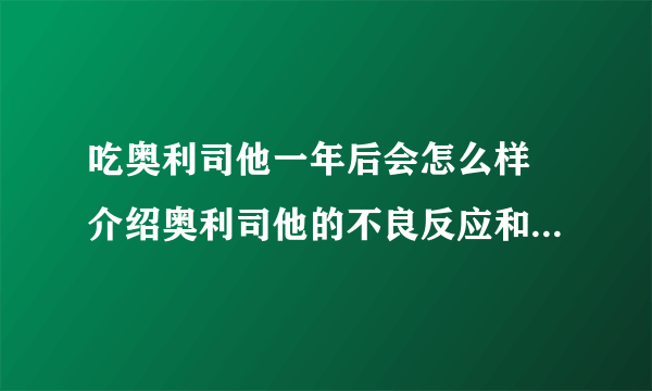 吃奥利司他一年后会怎么样 介绍奥利司他的不良反应和注意事项