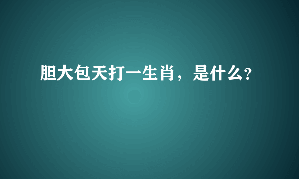 胆大包天打一生肖，是什么？