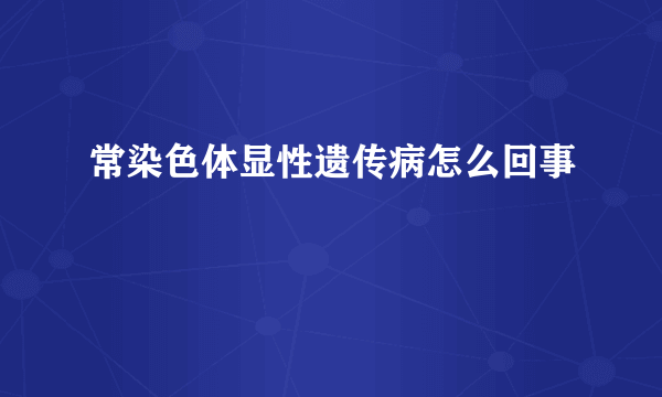 常染色体显性遗传病怎么回事