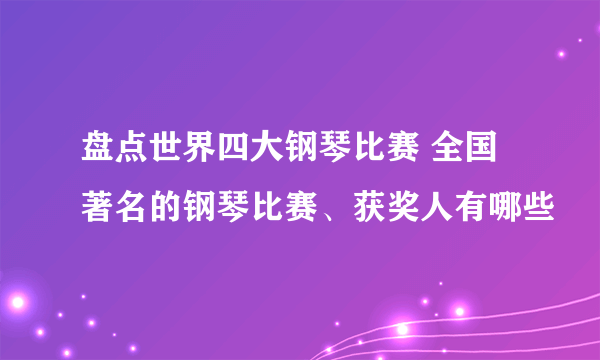 盘点世界四大钢琴比赛 全国著名的钢琴比赛、获奖人有哪些