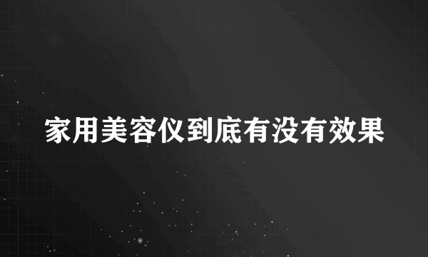 家用美容仪到底有没有效果