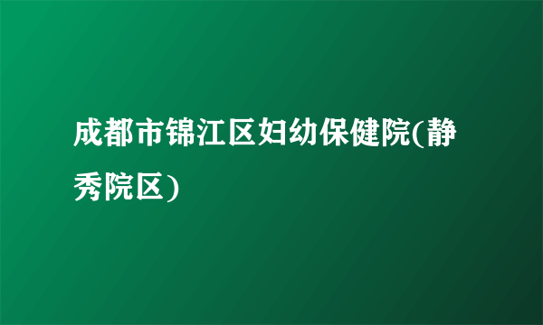 成都市锦江区妇幼保健院(静秀院区)