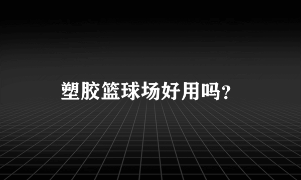 塑胶篮球场好用吗？