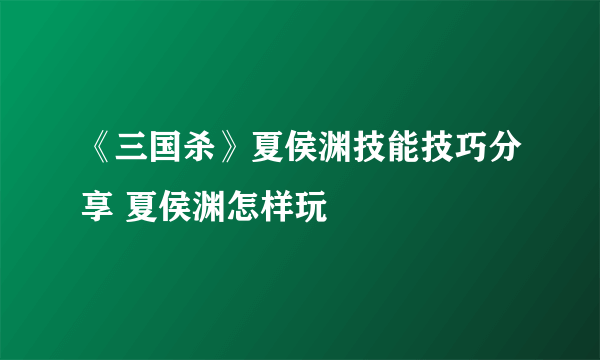 《三国杀》夏侯渊技能技巧分享 夏侯渊怎样玩