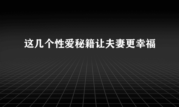 这几个性爱秘籍让夫妻更幸福