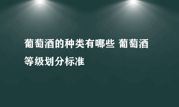 葡萄酒的种类有哪些 葡萄酒等级划分标准