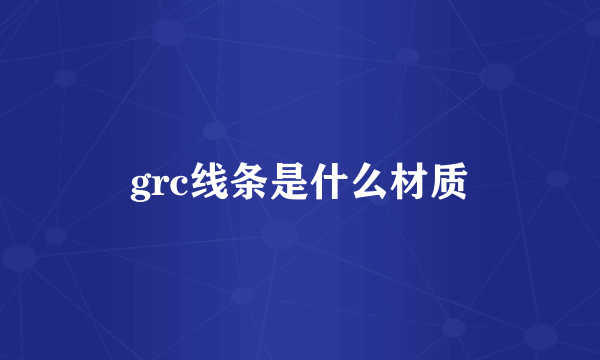 grc线条是什么材质