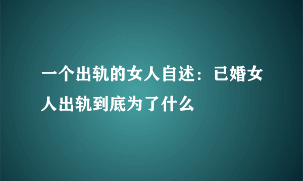 一个出轨的女人自述：已婚女人出轨到底为了什么