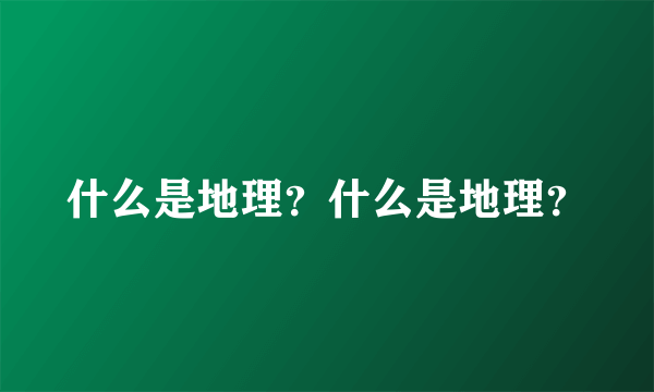 什么是地理？什么是地理？