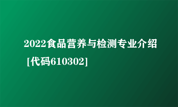 2022食品营养与检测专业介绍 [代码610302]