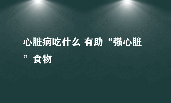 心脏病吃什么 有助“强心脏”食物