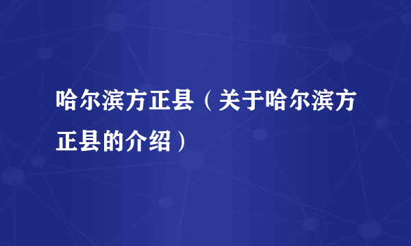 哈尔滨方正县（关于哈尔滨方正县的介绍）