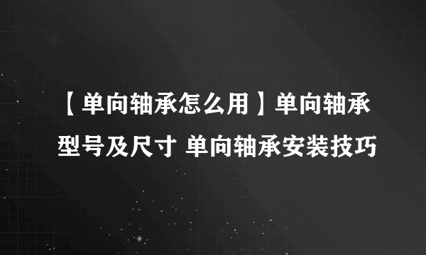 【单向轴承怎么用】单向轴承型号及尺寸 单向轴承安装技巧