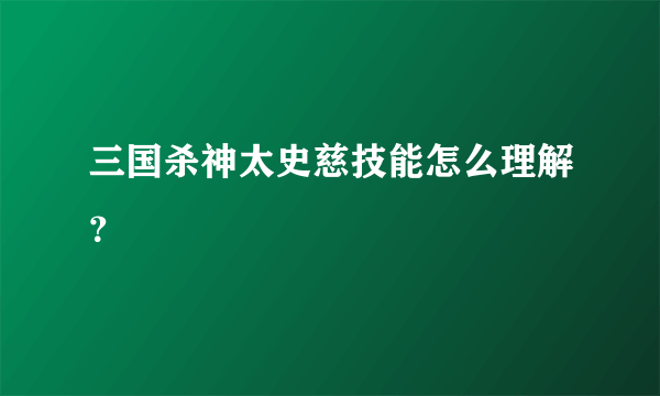 三国杀神太史慈技能怎么理解？