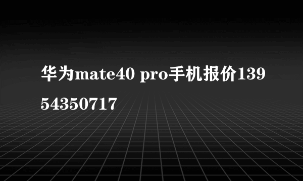 华为mate40 pro手机报价13954350717