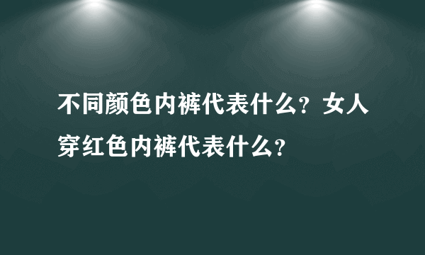 不同颜色内裤代表什么？女人穿红色内裤代表什么？