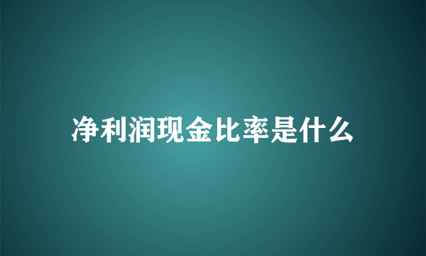 净利润现金比率是什么