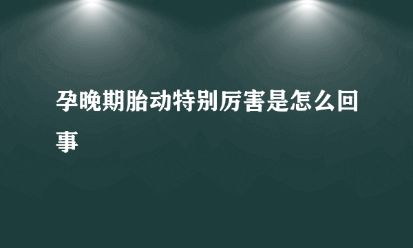 孕晚期胎动特别厉害是怎么回事