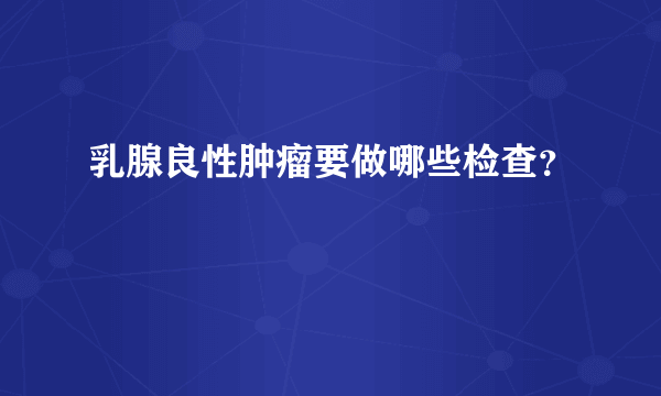 乳腺良性肿瘤要做哪些检查？