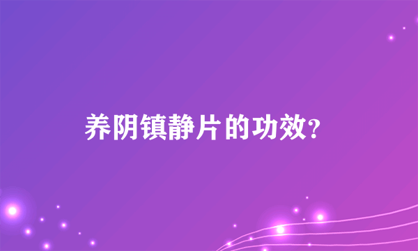 养阴镇静片的功效？