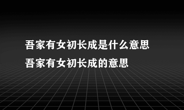 吾家有女初长成是什么意思 吾家有女初长成的意思