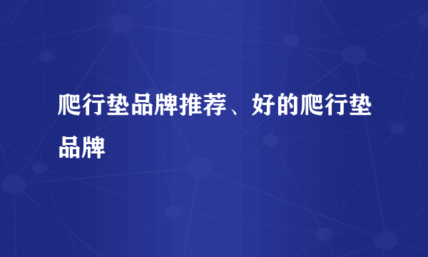 爬行垫品牌推荐、好的爬行垫品牌