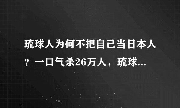 琉球人为何不把自己当日本人？一口气杀26万人，琉球会认贼作父？