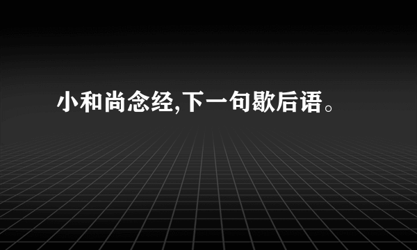 小和尚念经,下一句歇后语。