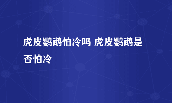 虎皮鹦鹉怕冷吗 虎皮鹦鹉是否怕冷