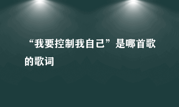 “我要控制我自己”是哪首歌的歌词