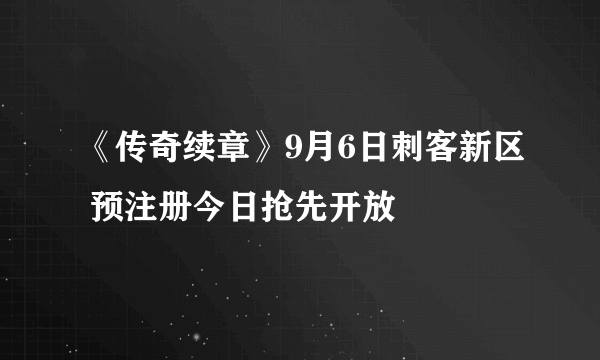 《传奇续章》9月6日刺客新区 预注册今日抢先开放